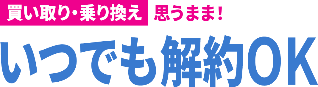 理由6：買い取り・乗り換え思うまま！いつでも解約OK